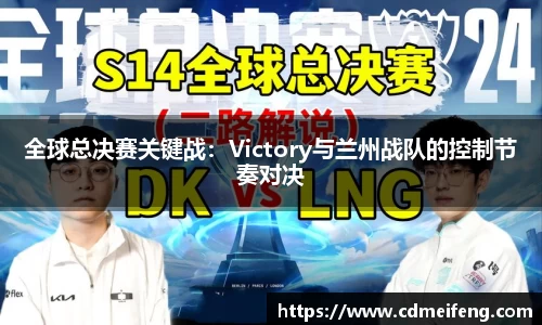 全球总决赛关键战：Victory与兰州战队的控制节奏对决