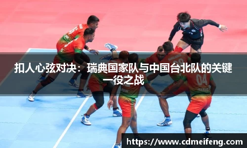 扣人心弦对决：瑞典国家队与中国台北队的关键一役之战