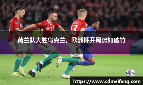 荷兰队大胜乌克兰，欧洲杯开局势如破竹
